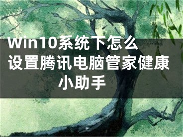 Win10系统下怎么设置腾讯电脑管家健康小助手 