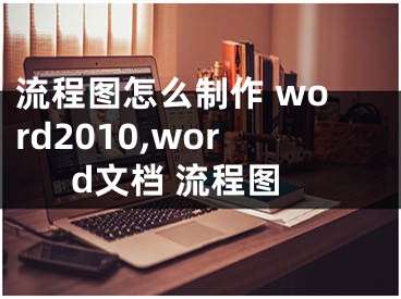 流程图怎么制作 word2010,word文档 流程图