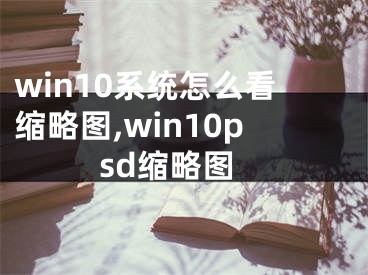 win10系统怎么看缩略图,win10psd缩略图