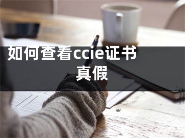 如何查看ccie证书真假