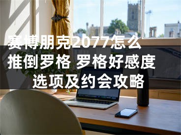 赛博朋克2077怎么推倒罗格 罗格好感度选项及约会攻略