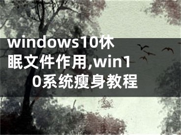 windows10休眠文件作用,win10系统瘦身教程