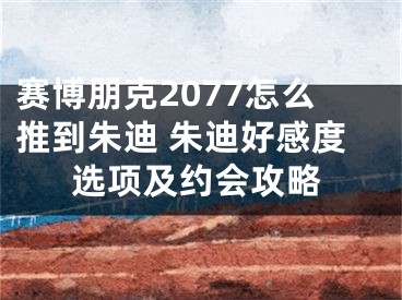 赛博朋克2077怎么推到朱迪 朱迪好感度选项及约会攻略