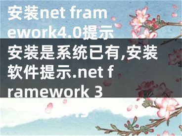安装net framework4.0提示安装是系统已有,安装软件提示.net framework 3.5