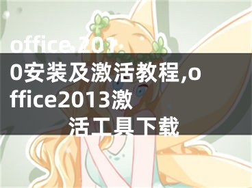 office 2010安装及激活教程,office2013激活工具下载