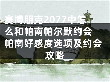 赛博朋克2077中怎么和帕南帕尔默约会 帕南好感度选项及约会攻略