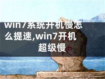 win7系统开机慢怎么提速,win7开机超级慢