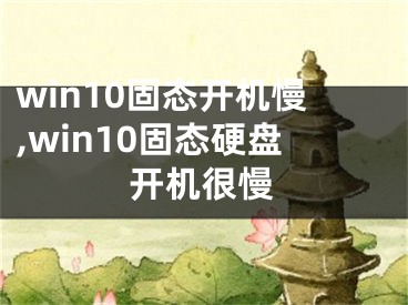 win10固态开机慢,win10固态硬盘开机很慢