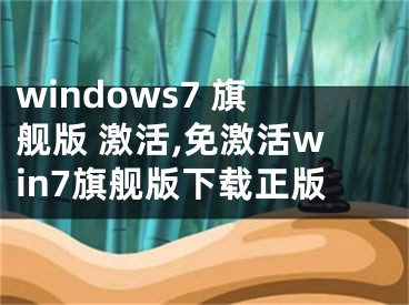 windows7 旗舰版 激活,免激活win7旗舰版下载正版