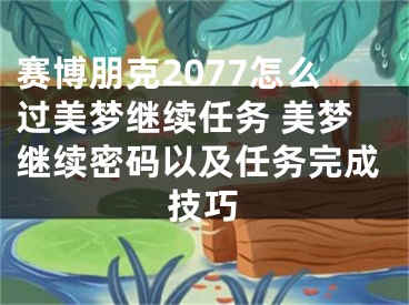 赛博朋克2077怎么过美梦继续任务 美梦继续密码以及任务完成技巧