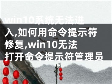 win10系统无法进入,如何用命令提示符修复,win10无法打开命令提示符管理员