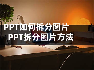 PPT如何拆分图片 PPT拆分图片方法