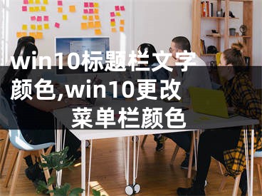 win10标题栏文字颜色,win10更改菜单栏颜色