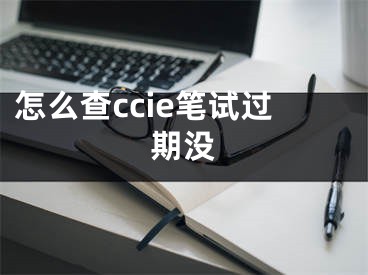 怎么查ccie笔试过期没