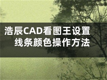 浩辰CAD看图王设置线条颜色操作方法