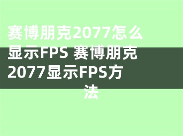 赛博朋克2077怎么显示FPS 赛博朋克2077显示FPS方法