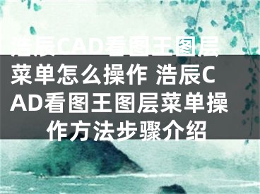 浩辰CAD看图王图层菜单怎么操作 浩辰CAD看图王图层菜单操作方法步骤介绍