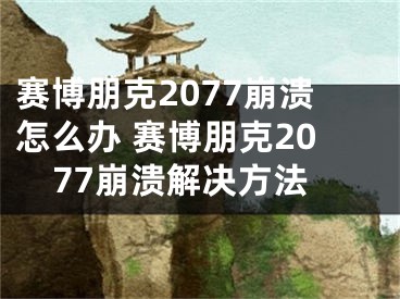 赛博朋克2077崩溃怎么办 赛博朋克2077崩溃解决方法