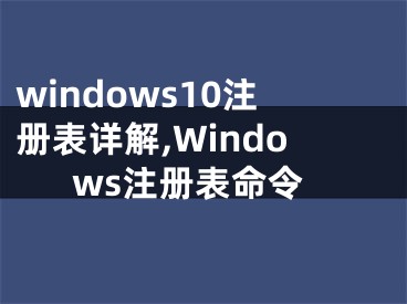 windows10注册表详解,Windows注册表命令