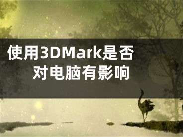 使用3DMark是否对电脑有影响 