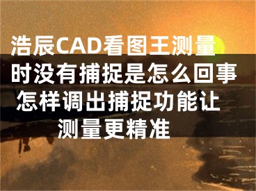 浩辰CAD看图王测量时没有捕捉是怎么回事 怎样调出捕捉功能让测量更精准 