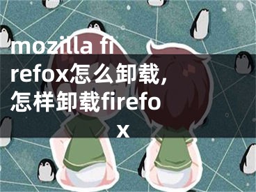 mozilla firefox怎么卸载,怎样卸载firefox