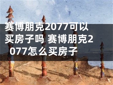 赛博朋克2077可以买房子吗 赛博朋克2077怎么买房子  