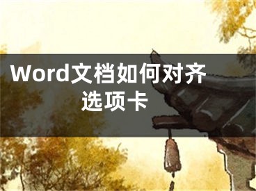 Word文档如何对齐选项卡 