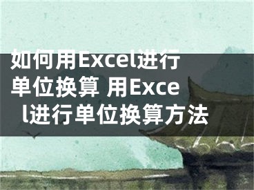 如何用Excel进行单位换算 用Excel进行单位换算方法