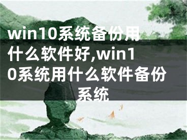 win10系统备份用什么软件好,win10系统用什么软件备份系统