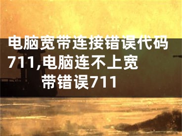 电脑宽带连接错误代码711,电脑连不上宽带错误711