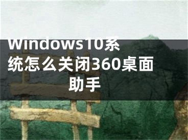 Windows10系统怎么关闭360桌面助手 