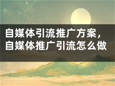自媒体引流推广方案，自媒体推广引流怎么做