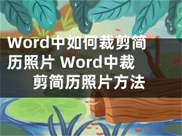 Word中如何裁剪简历照片 Word中裁剪简历照片方法