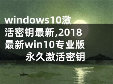 windows10激活密钥最新,2018最新win10专业版永久激活密钥