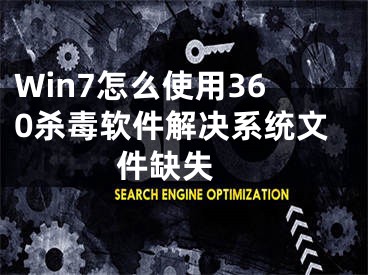 Win7怎么使用360杀毒软件解决系统文件缺失 