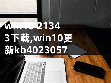 win10 21343下载,win10更新kb4023057