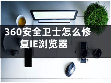 360安全卫士怎么修复IE浏览器 