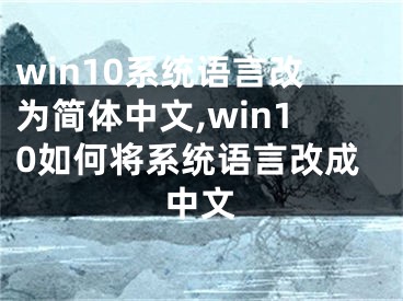 win10系统语言改为简体中文,win10如何将系统语言改成中文