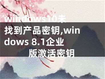 windows10未找到产品密钥,windows 8.1企业版激活密钥