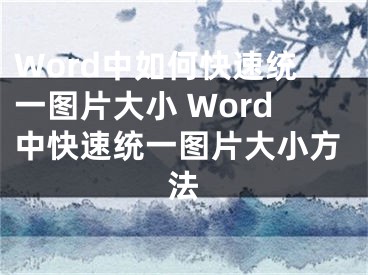 Word中如何快速统一图片大小 Word中快速统一图片大小方法 