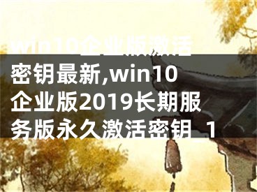 win10企业版激活密钥最新,win10企业版2019长期服务版永久激活密钥_1