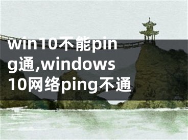 win10不能ping通,windows10网络ping不通