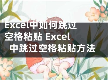 Excel中如何跳过空格粘贴 Excel中跳过空格粘贴方法