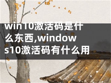 win10激活码是什么东西,windows10激活码有什么用
