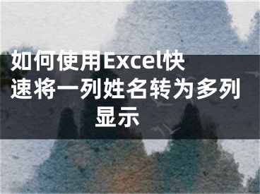 如何使用Excel快速将一列姓名转为多列显示 