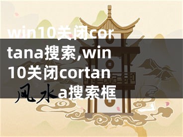 win10关闭cortana搜索,win10关闭cortana搜索框