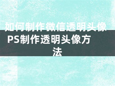 如何制作微信透明头像 PS制作透明头像方法