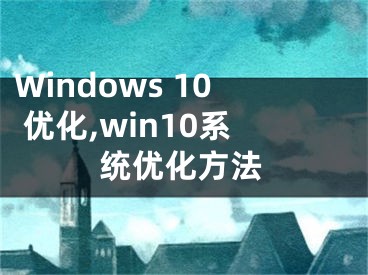Windows 10 优化,win10系统优化方法