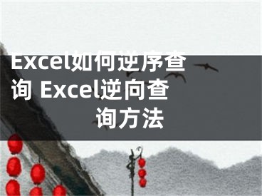 Excel如何逆序查询 Excel逆向查询方法